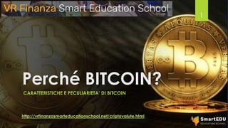 Perché BITCOIN?
CARATTERISTICHE E PECULIARIETA’ DI BITCOIN
1
http://vrfinanzasmarteducationschool.net/criptovalute.html
 