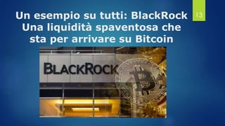 Un esempio su tutti: BlackRock
Una liquidità spaventosa che
sta per arrivare su Bitcoin
13
 