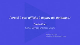 Perché è così difficile il deploy dei database?
Giulio Vian
Senior DevOps Engineer, Unum
 