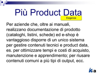 Più Product Data
Per aziende che, oltre ai manuali,
realizzano documentazione di prodotto
(cataloghi, listini, schede) ed ...