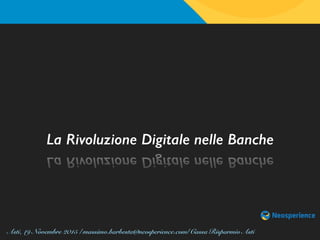 Asti, 19 Novembre 2015 | massimo.barbesta@neosperience.com| Cassa Risparmio Asti
La Rivoluzione Digitale nelle Banche
 
