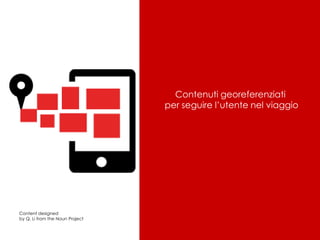 Contenuti georeferenziati
per seguire l’utente nel viaggio

Content designed
by Q. Li from the Noun Project

 