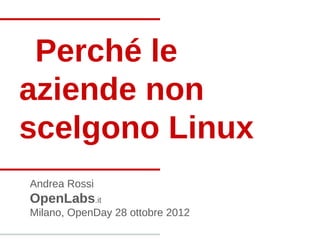 Perché le
aziende non
scelgono Linux
Andrea Rossi
OpenLabs.it
Milano, OpenDay 28 ottobre 2012
 