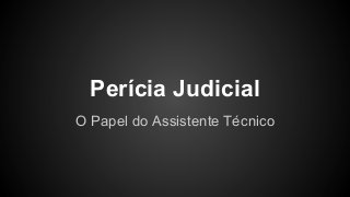 Perícia Judicial
O Papel do Assistente Técnico

 