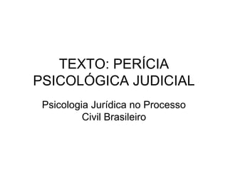 TEXTO: PERÍCIA
PSICOLÓGICA JUDICIAL
Psicologia Jurídica no Processo
Civil Brasileiro
 