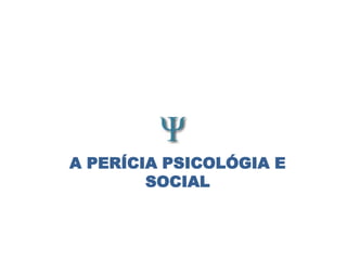 A PERÍCIA PSICOLÓGIA E
SOCIAL

 