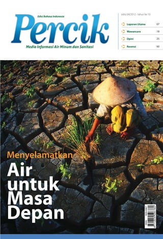 edisi 04/2012 - tahun ke 10
         Edisi Bahasa Indonesia

                                                 Laporan Utama            07

                                                 Wawancara                18

                                                 Opini                    25


   Media Informasi Air Minum dan Sanitasi        Resensi                  60




Menyelamatkan
Air
untuk
Masa
Depan
 