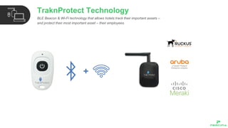 BLE Beacon & Wi-Fi technology that allows hotels track their important assets –
and protect their most important asset – their employees.
TraknProtect Technology
 