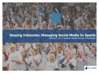 Staying Inbounds: Managing Social Media In Sports October 6, 2011 Edelman Seattle Percipio Presentation 