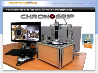 Notre application de la cobotique au monde des microtechniques
05/06/2013LA ROBOTIQUE AU SERVICE DES MICROTECHNIQUES
19
 
