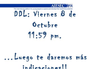 DDL: Viernes 8 de Octubre 11:59 pm. … Luego te daremos más indicaciones!! 