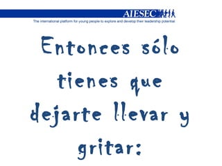 Entonces sólo tienes que dejarte llevar y gritar: 