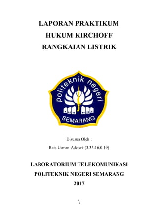 LAPORAN PRAKTIKUM
HUKUM KIRCHOFF
RANGKAIAN LISTRIK
Disusun Oleh :
Rais Usman Adzikri (3.33.16.0.19)
LABORATORIUM TELEKOMUNIKASI
POLITEKNIK NEGERI SEMARANG
2017

 
