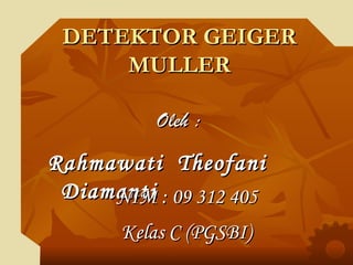 DETEKTOR GEIGER MULLER ,[object Object],Rahmawati  Theofani  Diamanti NIM : 09 312 405 Kelas C (PGSBI) 