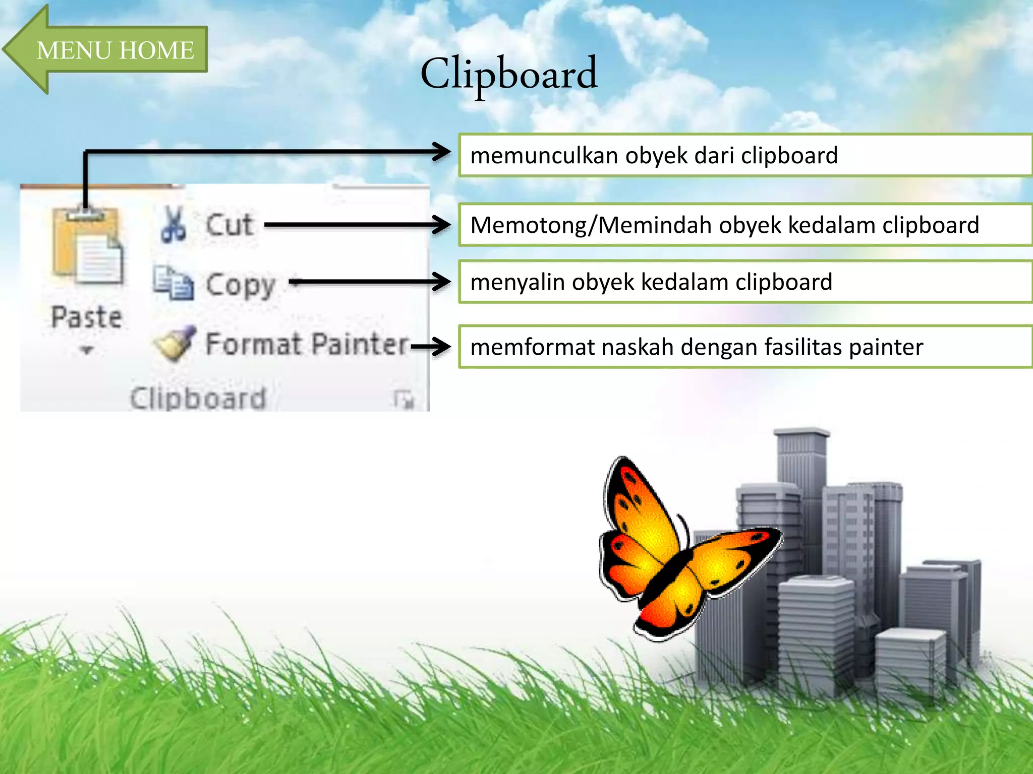 Clipboard 
memunculkan obyek dari clipboard 
Memotong/Memindah obyek kedalam clipboard 
menyalin obyek kedalam clipboard 
memformat naskah dengan fasilitas painter 
MENU HOME 
 