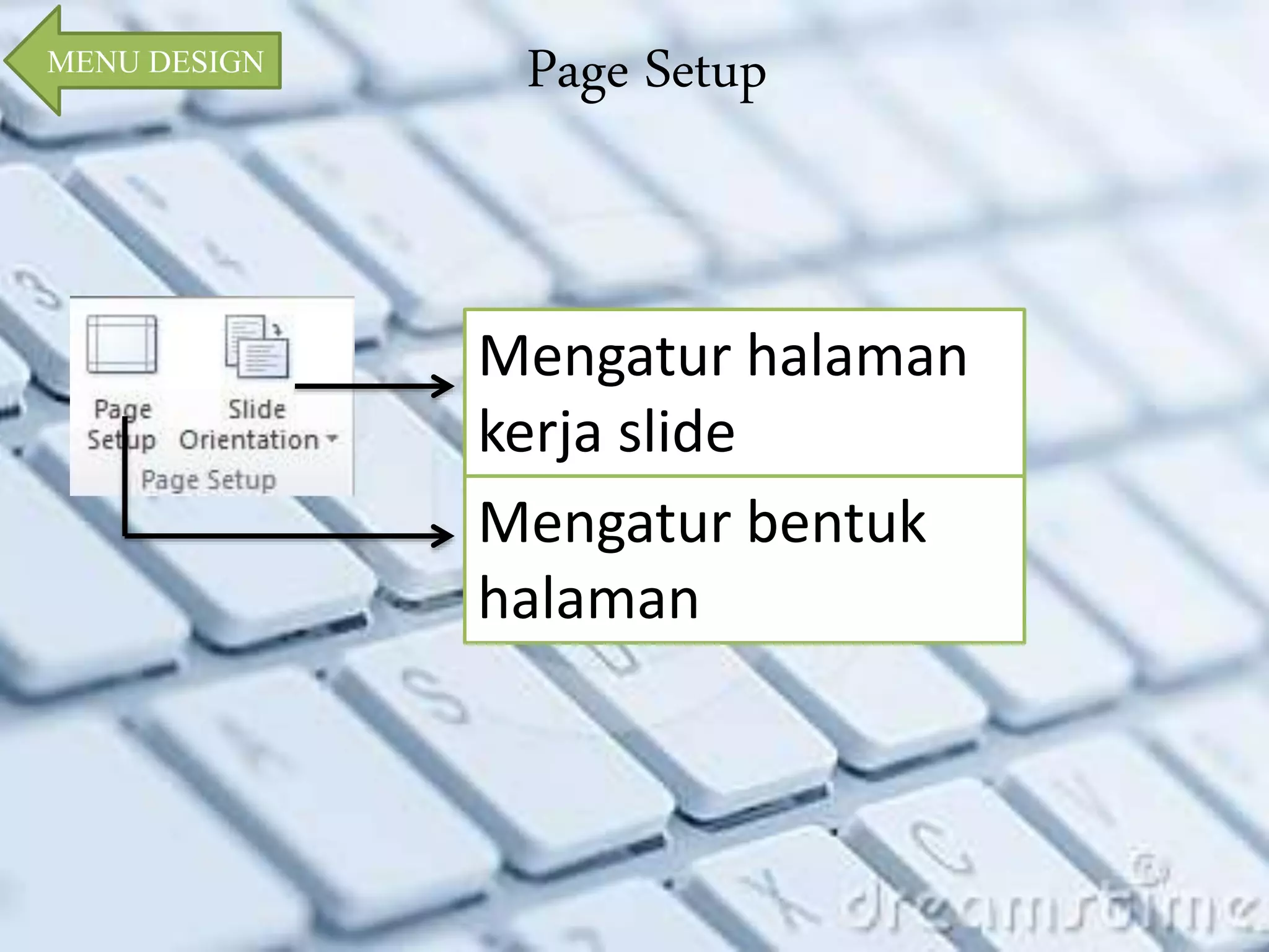 Page Setup MENU DESIGN 
Mengatur halaman 
kerja slide 
Mengatur bentuk 
halaman 
 