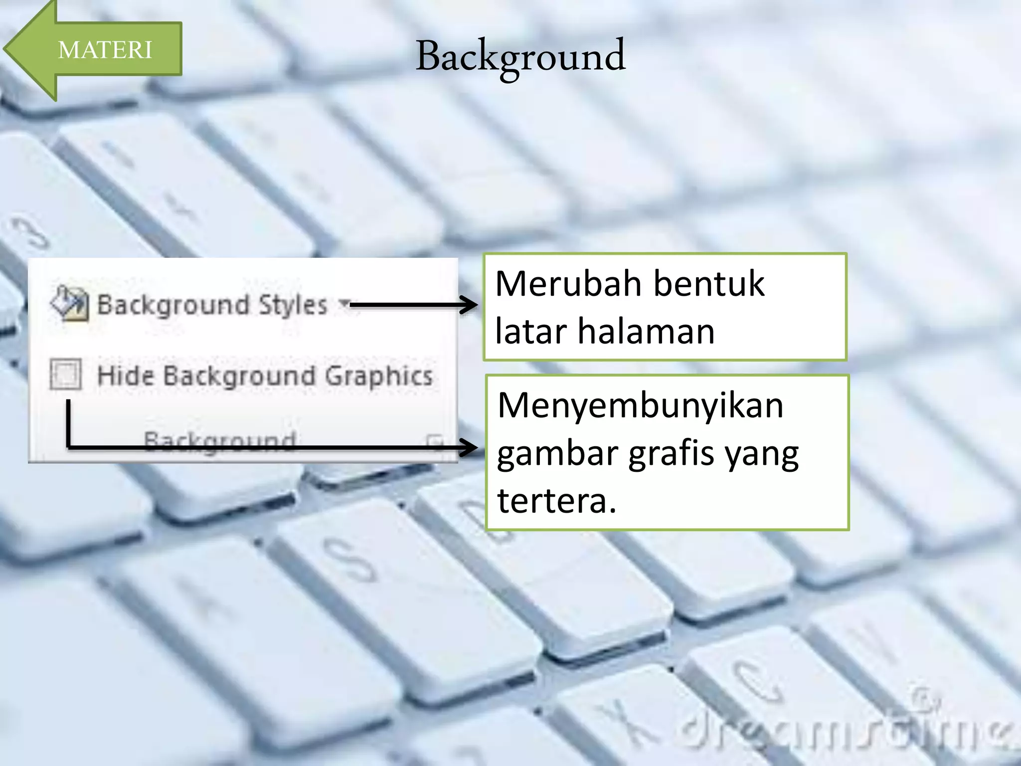 Background 
Merubah bentuk 
latar halaman 
Menyembunyikan 
gambar grafis yang 
tertera. 
MATERI 
 