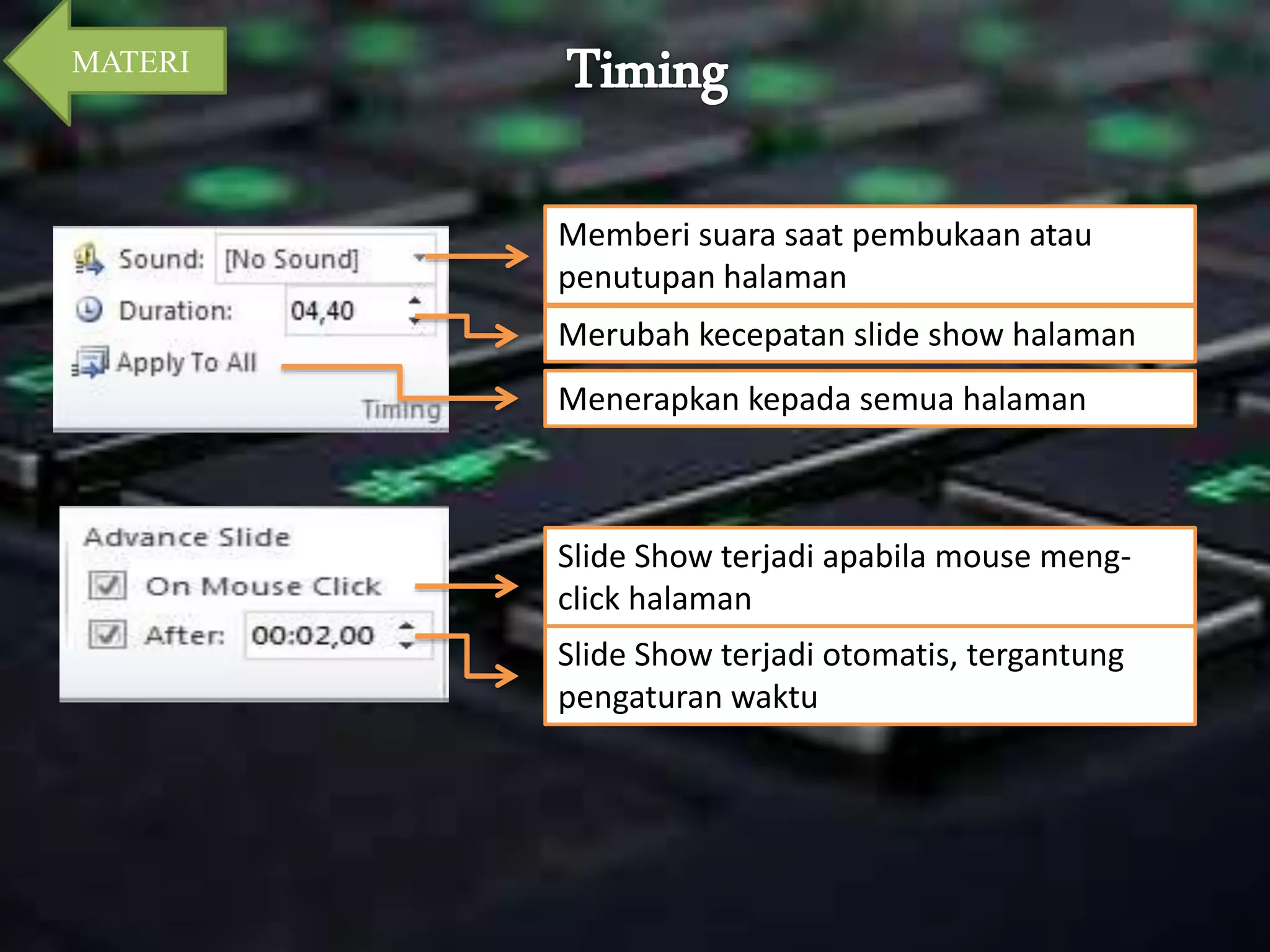 Memberi suara saat pembukaan atau 
penutupan halaman 
Merubah kecepatan slide show halaman 
Menerapkan kepada semua halaman 
Slide Show terjadi apabila mouse meng-click 
halaman 
Slide Show terjadi otomatis, tergantung 
pengaturan waktu 
MATERI 
 