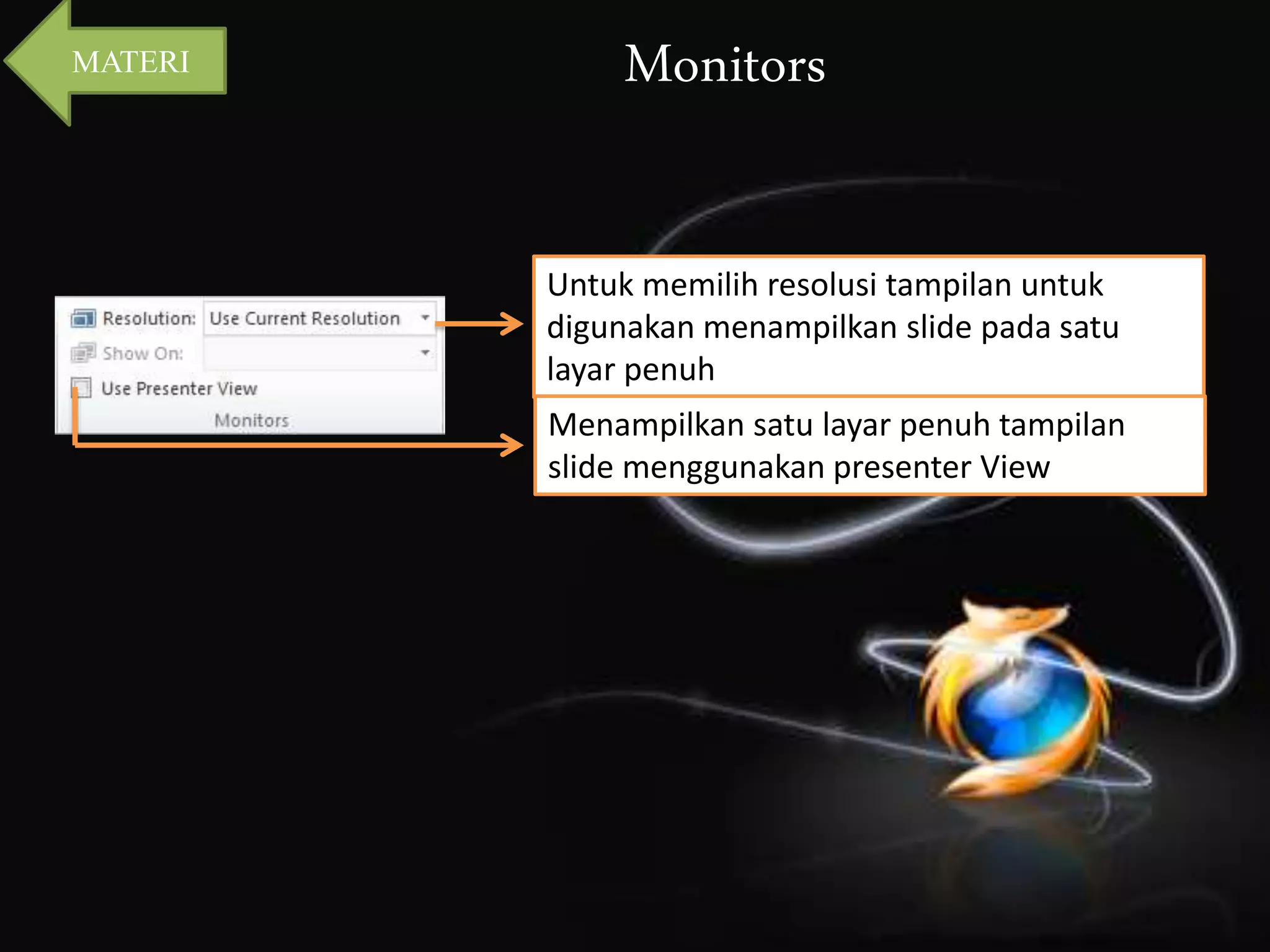 Monitors 
Untuk memilih resolusi tampilan untuk 
digunakan menampilkan slide pada satu 
layar penuh 
Menampilkan satu layar penuh tampilan 
slide menggunakan presenter View 
MATERI 
 