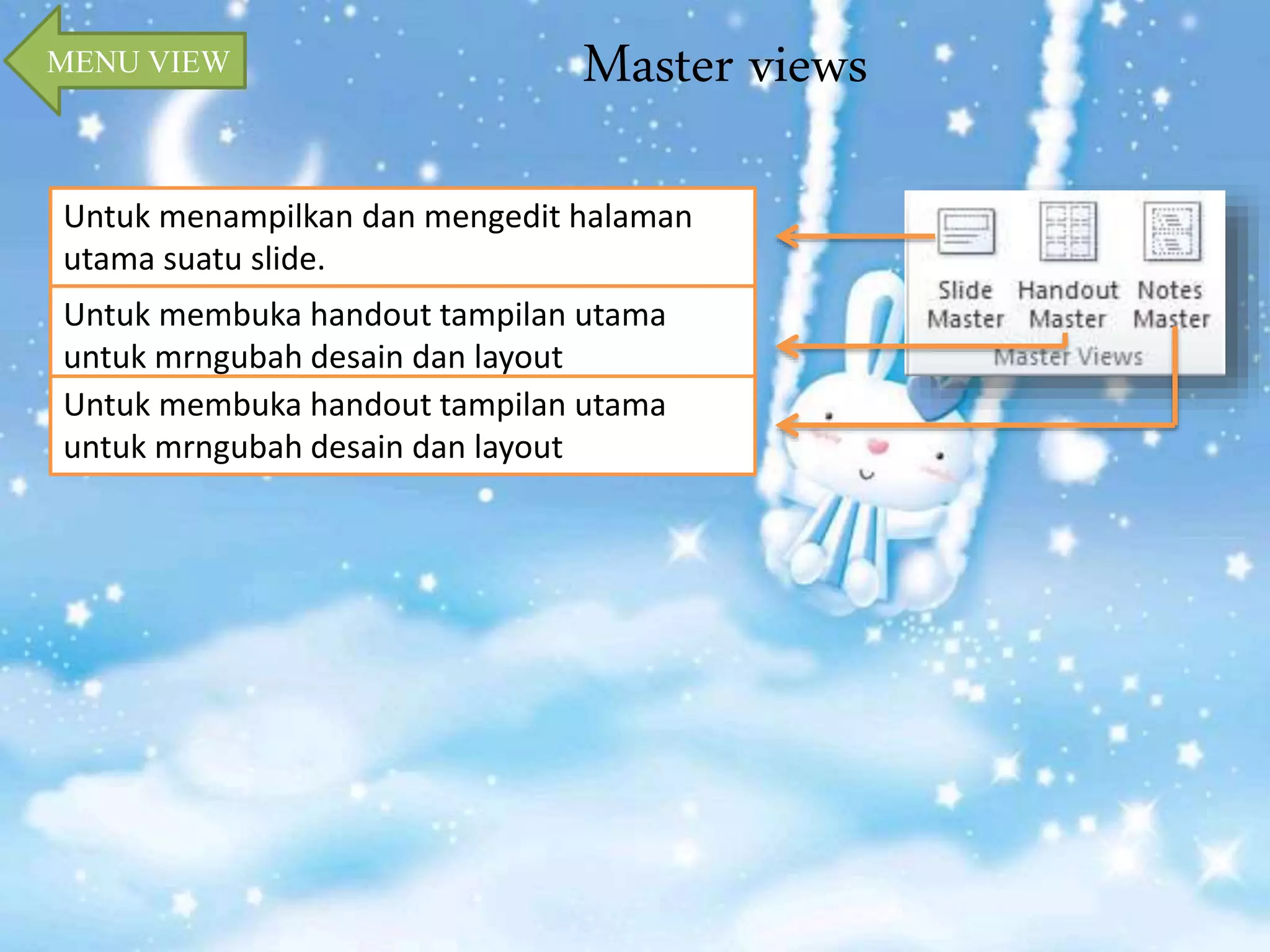 MENU VIEW Master views 
Untuk menampilkan dan mengedit halaman 
utama suatu slide. 
Untuk membuka handout tampilan utama 
untuk mrngubah desain dan layout 
Untuk membuka handout tampilan utama 
untuk mrngubah desain dan layout 
 