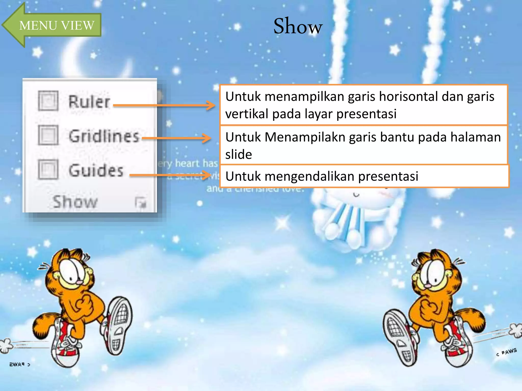 MENU VIEW Show 
Untuk menampilkan garis horisontal dan garis 
vertikal pada layar presentasi 
Untuk Menampilakn garis bantu pada halaman 
slide 
Untuk mengendalikan presentasi 
 