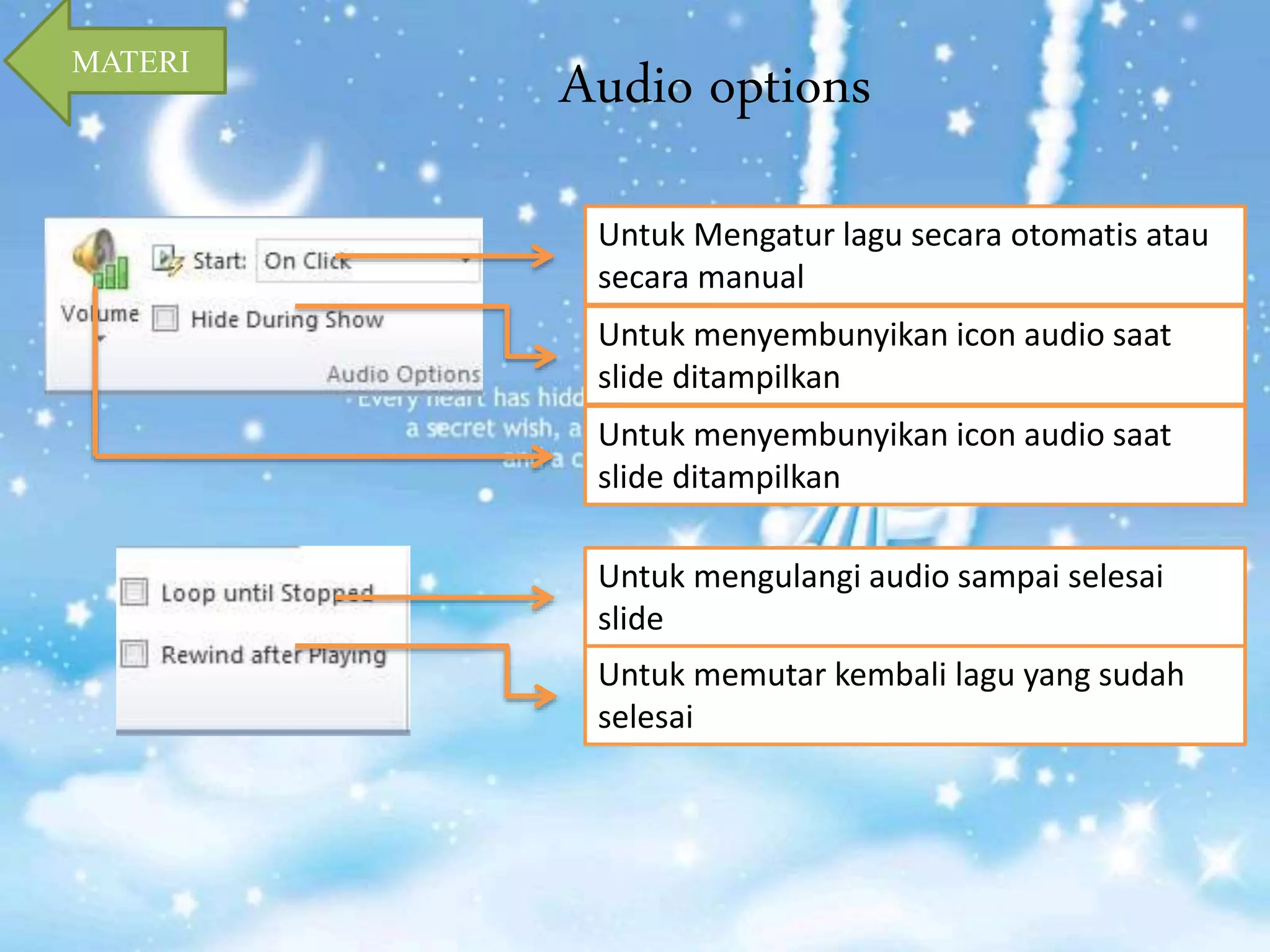 Audio options 
Untuk Mengatur lagu secara otomatis atau 
secara manual 
Untuk menyembunyikan icon audio saat 
slide ditampilkan 
Untuk menyembunyikan icon audio saat 
slide ditampilkan 
Untuk mengulangi audio sampai selesai 
slide 
Untuk memutar kembali lagu yang sudah 
selesai 
MATERI 
 