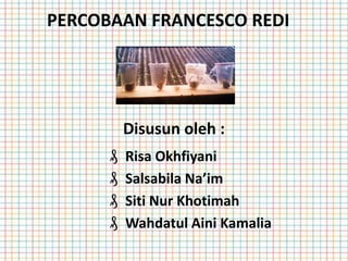 PERCOBAAN FRANCESCO REDI
Disusun oleh :
₰ Risa Okhfiyani
₰ Salsabila Na’im
₰ Siti Nur Khotimah
₰ Wahdatul Aini Kamalia
 