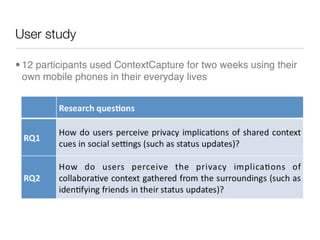 User study

• 12 participants used ContextCapture for two weeks using their
  own mobile phones in their everyday lives
 