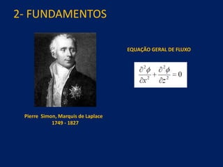 2- FUNDAMENTOS
Pierre Simon, Marquis de Laplace
1749 - 1827
EQUAÇÃO GERAL DE FLUXO
 