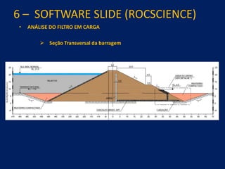 6 – SOFTWARE SLIDE (ROCSCIENCE)
• ANÁLISE DO FILTRO EM CARGA
 Seção Transversal da barragem
 