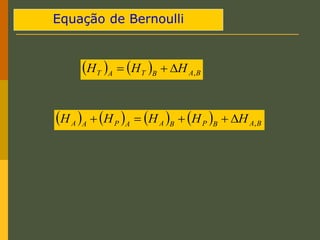 Equação de Bernoulli
    B
A
B
T
A
T H
H
H ,



        B
A
B
P
B
A
A
P
A
A H
H
H
H
H ,





 