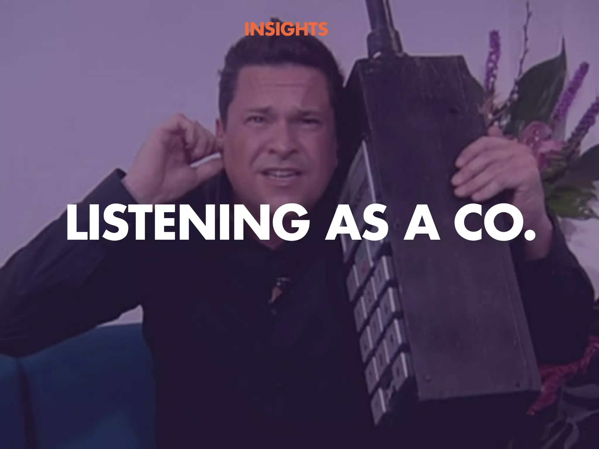 LISTENING AS A CO.
INSIGHTS
