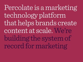 Percolateisamarketing
technologyplatform
thathelpsbrandscreate
contentatscale.We’re
buildingthesystemof
recordformarketing
 