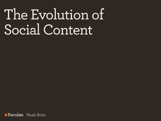 The Evolution of
Social Content




   Noah Brier
 