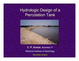 Hydrologic Design of a
  Percolation Tank




    C. P. Kumar, Scientist ‘F’
   National Institute of Hydrology
          Roorkee (India)
 