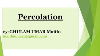 Percolation
By :GHULAM UMAR Maitlo
maitloumar8@gmail.com
 