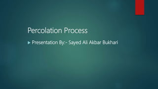 Percolation Process
 Presentation By:- Sayed Ali Akbar Bukhari
 