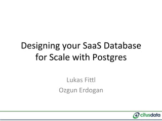Designing	
  your	
  SaaS	
  Database	
  
for	
  Scale	
  with	
  Postgres	
  
Lukas	
  Fi9l	
  
Ozgun	
  Erdogan	
  
 