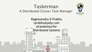 Raghavendra D Prabhu
rprabhu@yelp.com
@randomsurfer
Distributed Systems
Taskerman
A Distributed Cluster Task Manager
 