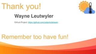 15
Thank you!
Remember too have fun!
Wayne Leutwyle
r

Github Project: https://github.com/cetanhota/wam
 