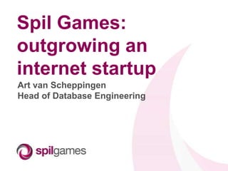 Spil Games:
outgrowing an
internet startup
Art van Scheppingen
Head of Database Engineering
 