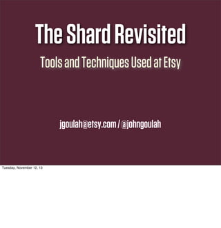 The Shard Revisited
Tools and Techniques Used at Etsy

jgoulah@etsy.com / @johngoulah

Tuesday, November 12, 13

 