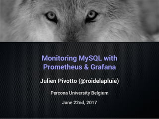 Monitoring MySQL with
Prometheus & Grafana
Julien Pivotto (@roidelapluie)
Percona University Belgium
June 22nd, 2017
 