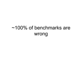 ~100% of benchmarks are
wrong
 