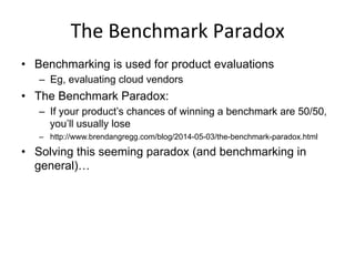 The	
  Benchmark	
  Paradox	
  
•  Benchmarking is used for product evaluations
–  Eg, evaluating cloud vendors
•  The Benchmark Paradox:
–  If your product’s chances of winning a benchmark are 50/50,
you’ll usually lose
–  http://www.brendangregg.com/blog/2014-05-03/the-benchmark-paradox.html
•  Solving this seeming paradox (and benchmarking in
general)…
 