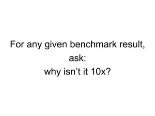 For any given benchmark result,
ask:
why isn’t it 10x?
 