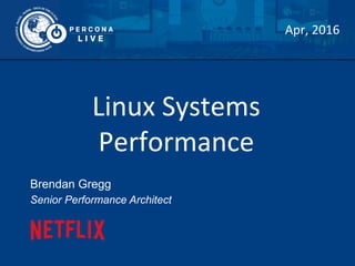 Linux	
  Systems	
  
Performance	
  
Brendan Gregg
Senior Performance Architect
Apr,	
  2016	
  
 