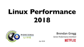 Linux Performance
2018
Brendan	Gregg	
Senior	Performance	Architect	
Apr	2018	
 