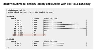 Iden:fy	mul:modal	disk	I/O	latency	and	outliers	with	eBPF	biolatency
# biolatency -mT 10
Tracing block device I/O... Hit C...