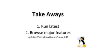 Take	Aways	
1.	Run	latest	
2.	Browse	major	features	
eg,	h1ps://kernelnewbies.org/Linux_4.15	
	
 